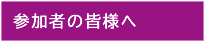 参加者の皆様へ