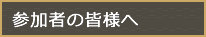参加者の皆様へ